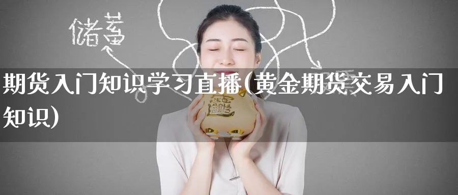 期货入门知识学习直播(黄金期货交易入门知识)_财经行情_第1张_期货财经直播间 期货入门知识学习直播(黄金期货交易入门知识)_https://cj.meihuadianqi.com_财经行情_第1张