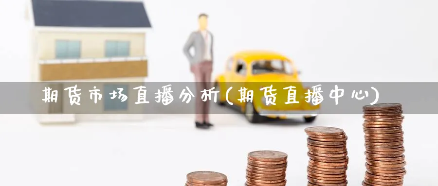期货市场直播分析(期货直播中心)_财经行情_第1张_期货财经直播间 期货市场直播分析(期货直播中心)_https://cj.meihuadianqi.com_财经行情_第1张