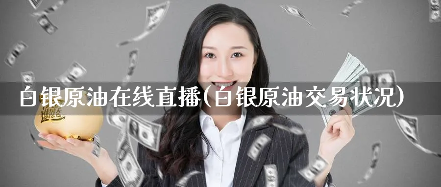 白银原油在线直播(白银原油交易状况)_期货财经_第1张_期货财经直播间 白银原油在线直播(白银原油交易状况)_https://cj.meihuadianqi.com_期货财经_第1张