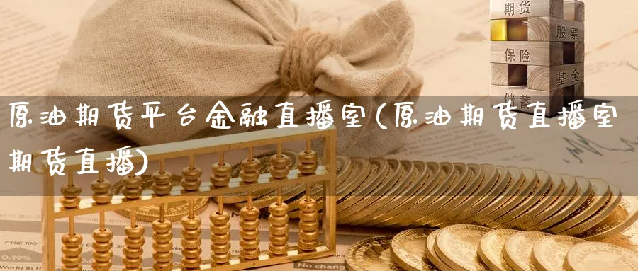 原油期货平台金融直播室(原油期货直播室期货直播)_财经直播_第1张_期货财经直播间 原油期货平台金融直播室(原油期货直播室期货直播)_https://cj.meihuadianqi.com_财经直播_第1张