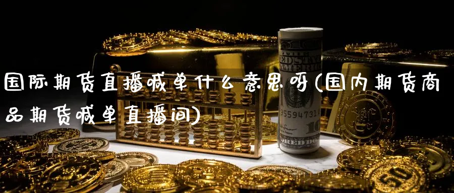国际期货直播喊单什么意思呀(国内期货商品期货喊单直播间)_财经直播_第1张_期货财经直播间 国际期货直播喊单什么意思呀(国内期货商品期货喊单直播间)_https://cj.meihuadianqi.com_财经直播_第1张