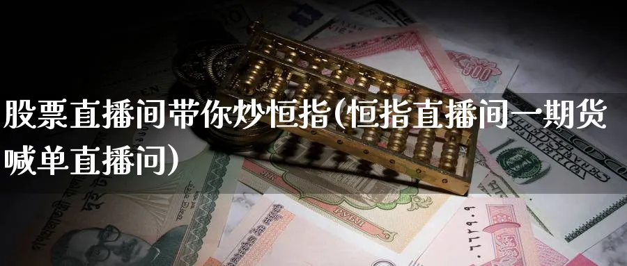 股票直播间带你炒恒指(恒指直播间一期货喊单直播问)_财经直播_第1张_期货财经直播间 股票直播间带你炒恒指(恒指直播间一期货喊单直播问)_https://cj.meihuadianqi.com_财经直播_第1张