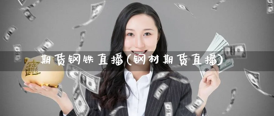 期货钢铁直播(钢材期货直播)_财经分析_第1张_期货财经直播间 期货钢铁直播(钢材期货直播)_https://cj.meihuadianqi.com_财经分析_第1张