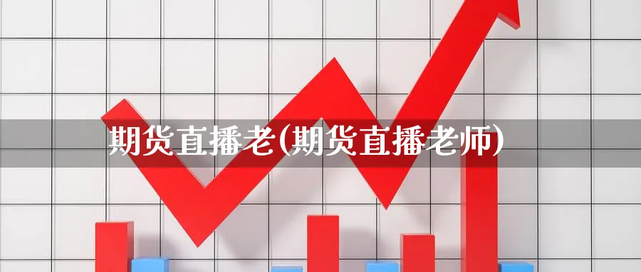 期货直播老(期货直播老师)_https://cj.meihuadianqi.com_期货财经_第1张