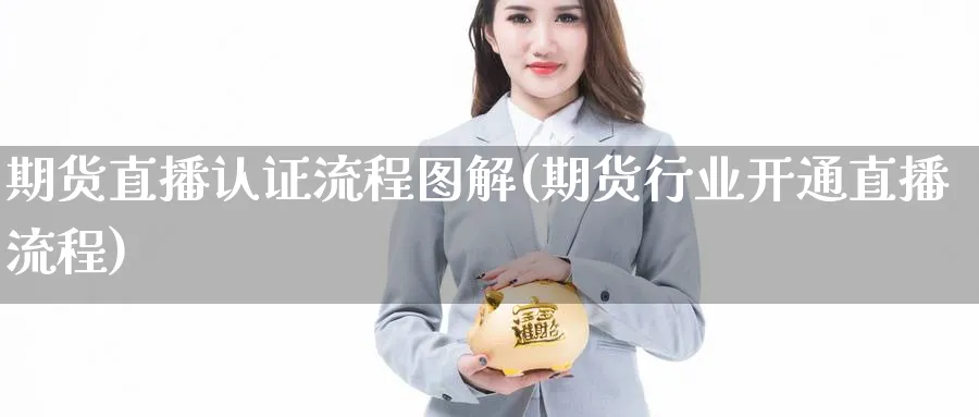 期货直播认证流程图解(期货行业开通直播流程)_期货财经_第1张_期货财经直播间 期货直播认证流程图解(期货行业开通直播流程)_https://cj.meihuadianqi.com_期货财经_第1张