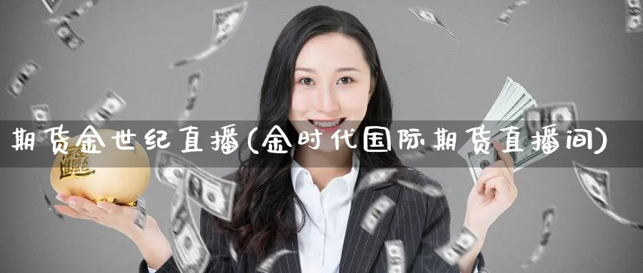 期货金世纪直播(金时代国际期货直播间)_https://cj.meihuadianqi.com_期货财经_第1张