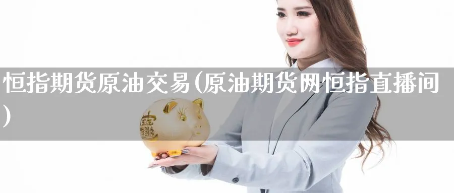 恒指期货原油交易(原油期货网恒指直播间)_https://cj.meihuadianqi.com_期货财经_第1张