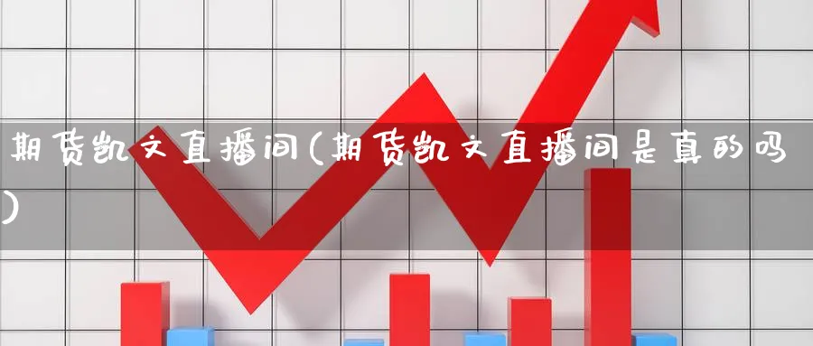 期货凯文直播间(期货凯文直播间是真的吗)_https://cj.meihuadianqi.com_财经行情_第1张