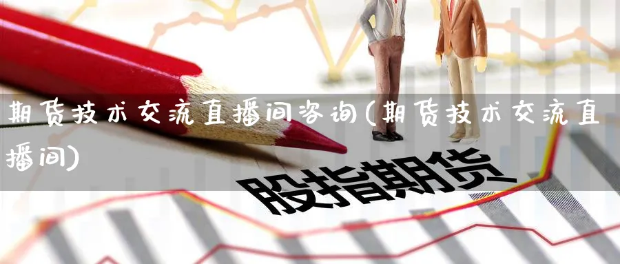 期货技术交流直播间咨询(期货技术交流直播间)_https://cj.meihuadianqi.com_财经直播_第1张