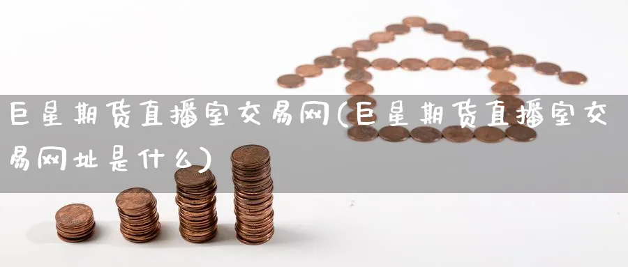 巨星期货直播室交易网(巨星期货直播室交易网址是什么)_https://cj.meihuadianqi.com_财经行情_第1张