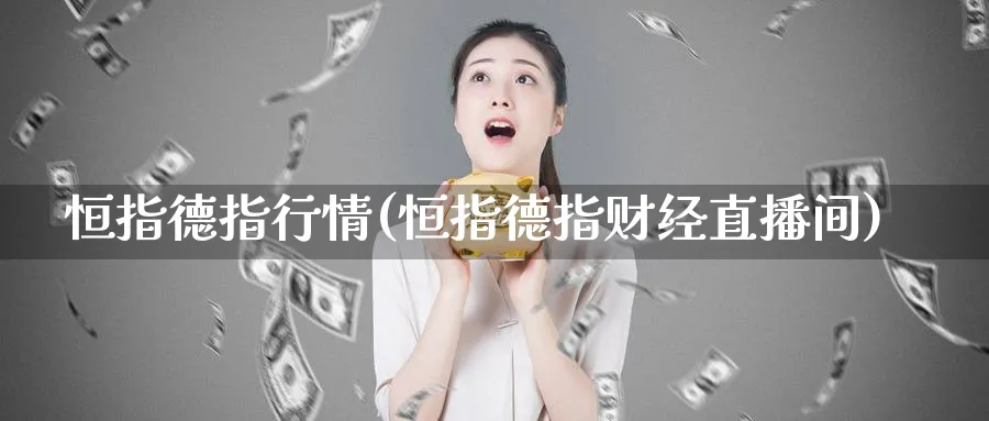 恒指德指行情(恒指德指财经直播间)_https://cj.meihuadianqi.com_财经行情_第1张