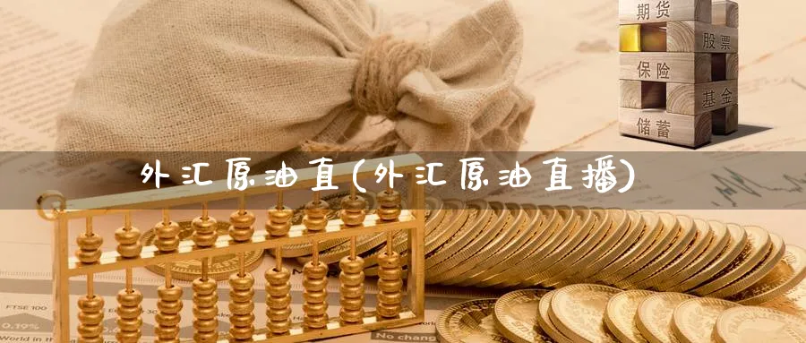 外汇原油直(外汇原油直播)_https://cj.meihuadianqi.com_财经分析_第1张