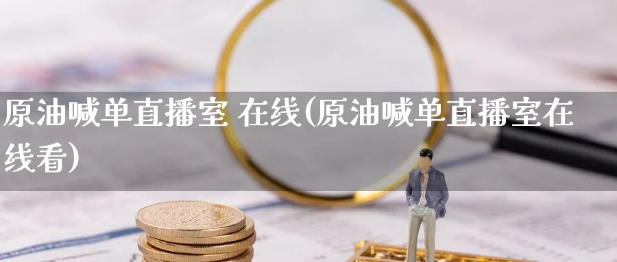 原油喊单直播室 在线(原油喊单直播室在线看)_财经直播_第1张_期货财经直播间 原油喊单直播室 在线(原油喊单直播室在线看)_https://cj.meihuadianqi.com_财经直播_第1张