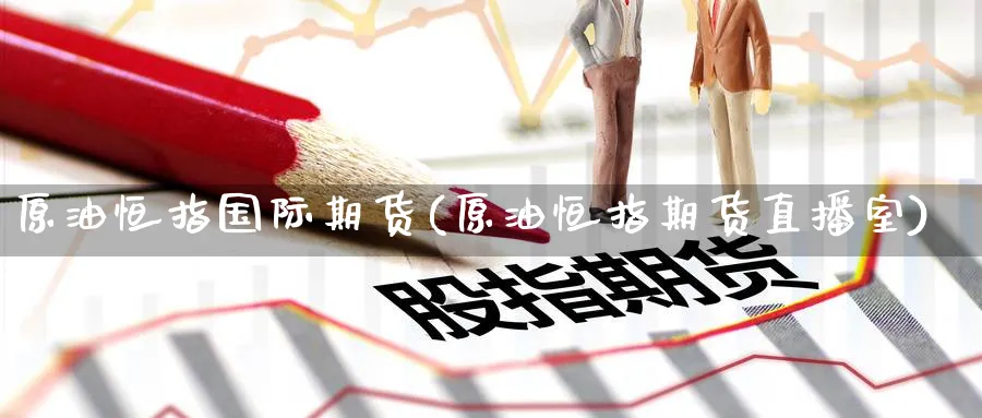 原油恒指国际期货(原油恒指期货直播室)_财经分析_第1张_期货财经直播间 原油恒指国际期货(原油恒指期货直播室)_https://cj.meihuadianqi.com_财经分析_第1张