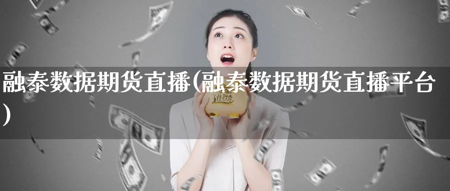 融泰数据期货直播(融泰数据期货直播平台)_https://cj.meihuadianqi.com_财经分析_第1张