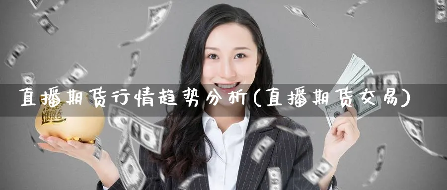 直播期货行情趋势分析(直播期货交易)_财经分析_第1张_期货财经直播间 直播期货行情趋势分析(直播期货交易)_https://cj.meihuadianqi.com_财经分析_第1张