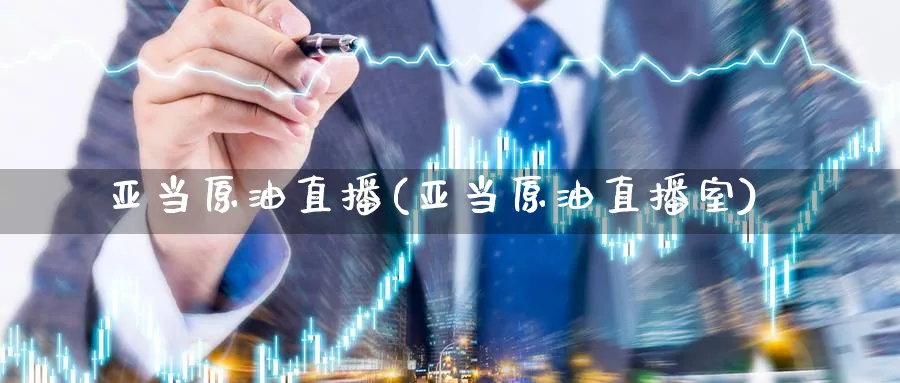 亚当原油直播(亚当原油直播室)_https://cj.meihuadianqi.com_期货财经_第1张