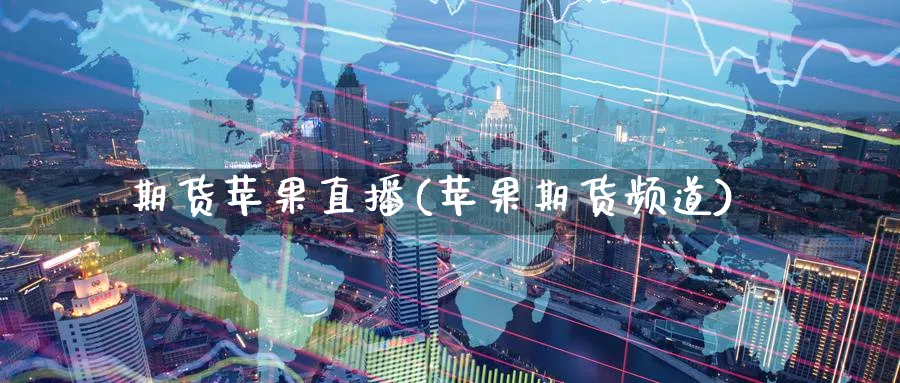期货苹果直播(苹果期货频道)_财经直播_第1张_期货财经直播间 期货苹果直播(苹果期货频道)_https://cj.meihuadianqi.com_财经直播_第1张