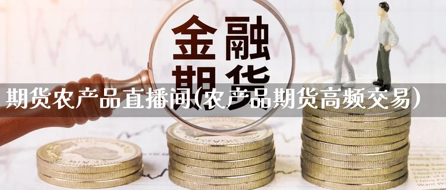 期货农产品直播间(农产品期货高频交易)_https://cj.meihuadianqi.com_财经直播_第1张