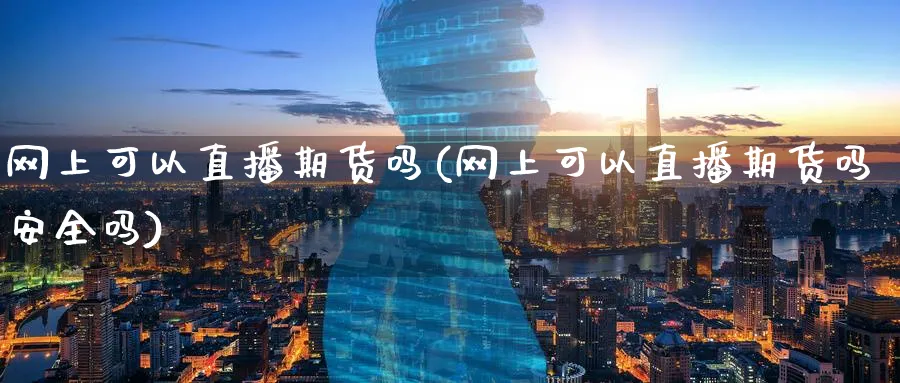 网上可以直播期货吗(网上可以直播期货吗安全吗)_财经分析_第1张_期货财经直播间 网上可以直播期货吗(网上可以直播期货吗安全吗)_https://cj.meihuadianqi.com_财经分析_第1张