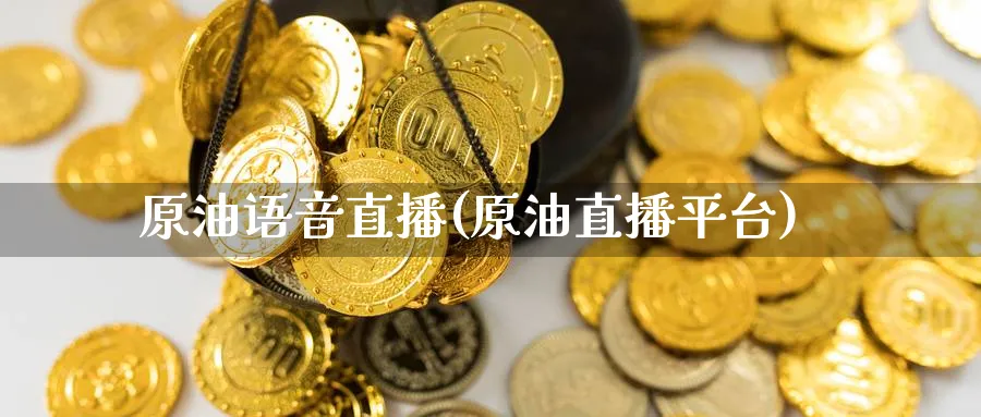 原油语音直播(原油直播平台)_财经直播_第1张_期货财经直播间 原油语音直播(原油直播平台)_https://cj.meihuadianqi.com_财经直播_第1张