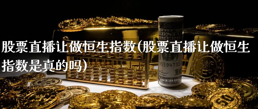 股票直播让做恒生指数(股票直播让做恒生指数是真的吗)_期货财经_第1张_期货财经直播间 股票直播让做恒生指数(股票直播让做恒生指数是真的吗)_https://cj.meihuadianqi.com_期货财经_第1张