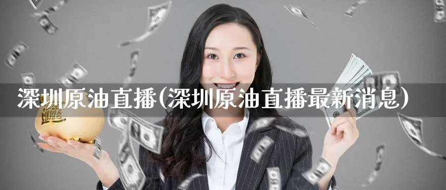 深圳原油直播(深圳原油直播最新消息)_https://cj.meihuadianqi.com_财经直播_第1张