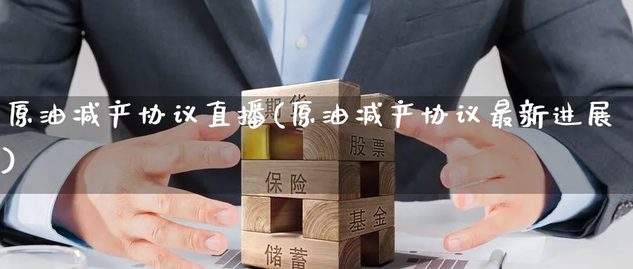 原油减产协议直播(原油减产协议最新进展)_https://cj.meihuadianqi.com_财经分析_第1张