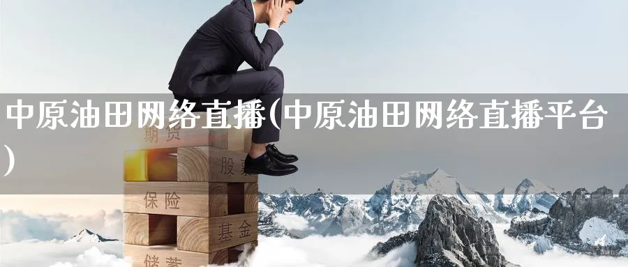 中原油田网络直播(中原油田网络直播平台)_https://cj.meihuadianqi.com_财经直播_第1张