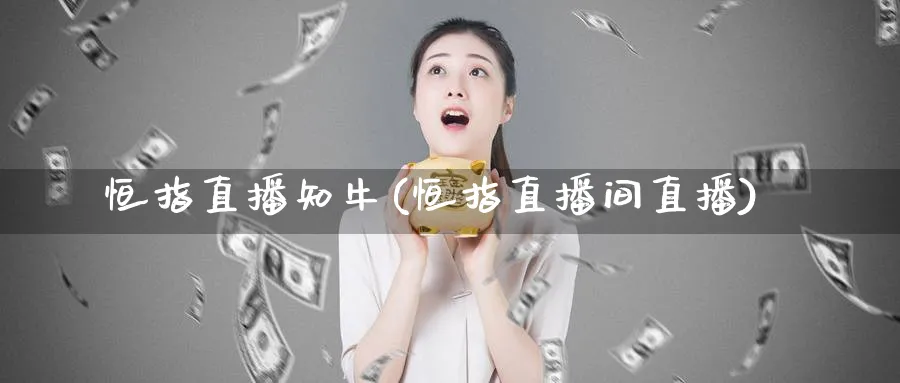 恒指直播知牛(恒指直播间直播)_https://cj.meihuadianqi.com_财经直播_第1张