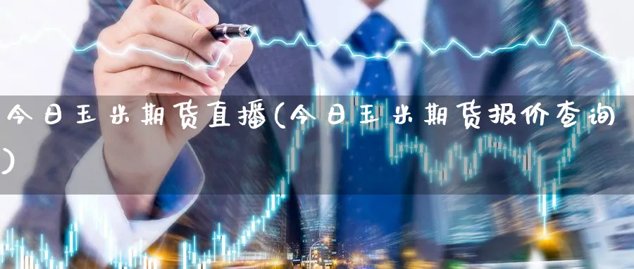 今日玉米期货直播(今日玉米期货报价查询)_https://cj.meihuadianqi.com_期货财经_第1张