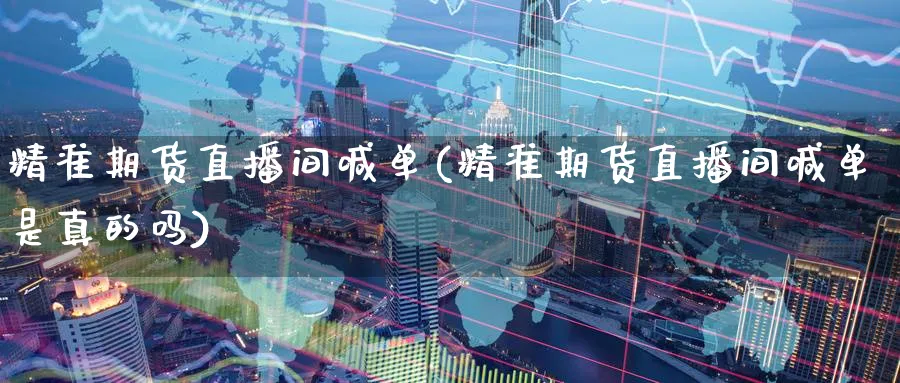 精准期货直播间喊单(精准期货直播间喊单是真的吗)_https://cj.meihuadianqi.com_财经行情_第1张