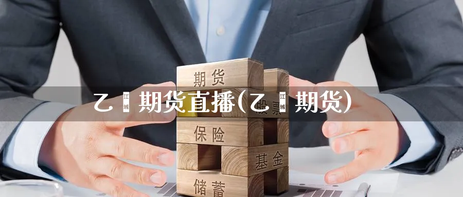 乙烯期货直播(乙烯期货)_财经行情_第1张_期货财经直播间 乙烯期货直播(乙烯期货)_https://cj.meihuadianqi.com_财经行情_第1张