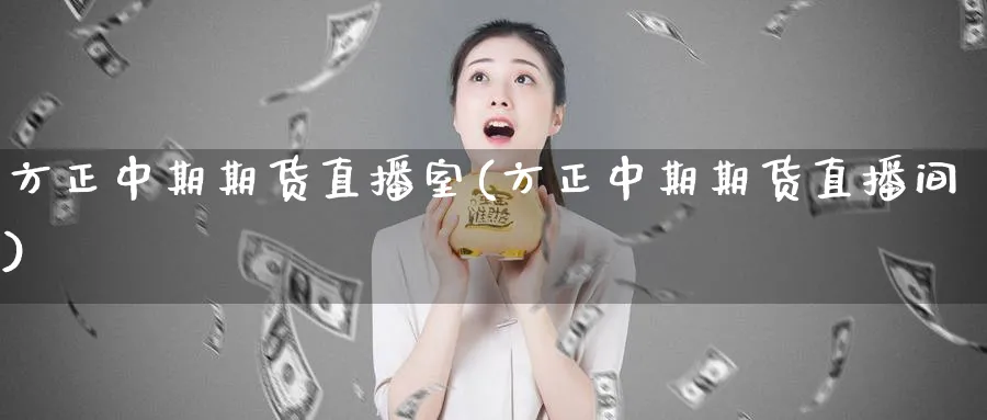 方正中期期货直播室(方正中期期货直播间)_https://cj.meihuadianqi.com_期货财经_第1张