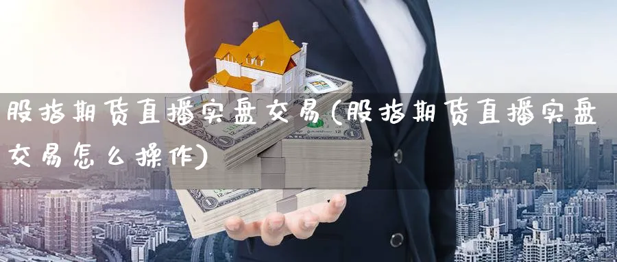 股指期货直播实盘交易(股指期货直播实盘交易怎么操作)_财经分析_第1张_期货财经直播间 股指期货直播实盘交易(股指期货直播实盘交易怎么操作)_https://cj.meihuadianqi.com_财经分析_第1张