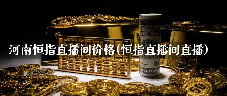 河南恒指直播间价格(恒指直播间直播)_财经分析_第1张_期货财经直播间 河南恒指直播间价格(恒指直播间直播)_https://cj.meihuadianqi.com_财经分析_第1张