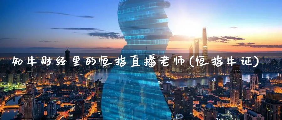 知牛财经里的恒指直播老师(恒指牛证)_财经行情_第1张_期货财经直播间 知牛财经里的恒指直播老师(恒指牛证)_https://cj.meihuadianqi.com_财经行情_第1张