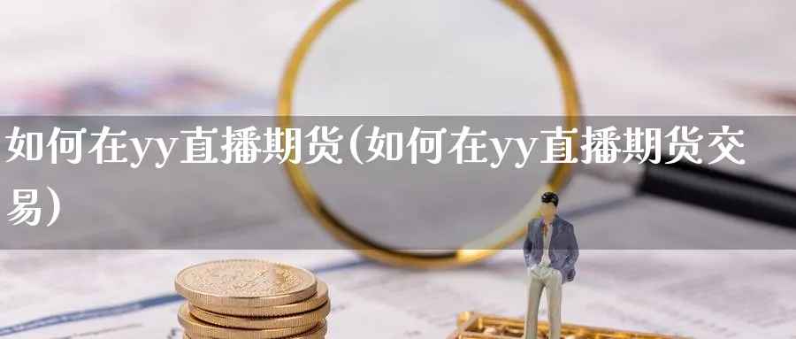 如何在yy直播期货(如何在yy直播期货交易)_财经行情_第1张_期货财经直播间 如何在yy直播期货(如何在yy直播期货交易)_https://cj.meihuadianqi.com_财经行情_第1张