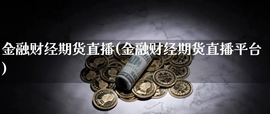 金融财经期货直播(金融财经期货直播平台)_https://cj.meihuadianqi.com_财经直播_第1张