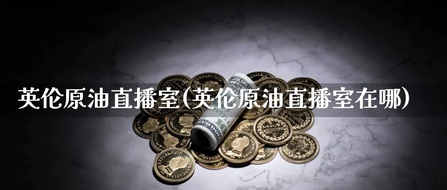 英伦原油直播室(英伦原油直播室在哪)_期货财经_第1张_期货财经直播间 英伦原油直播室(英伦原油直播室在哪)_https://cj.meihuadianqi.com_期货财经_第1张