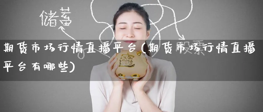 期货市场行情直播平台(期货市场行情直播平台有哪些)_财经直播_第1张_期货财经直播间 期货市场行情直播平台(期货市场行情直播平台有哪些)_https://cj.meihuadianqi.com_财经直播_第1张