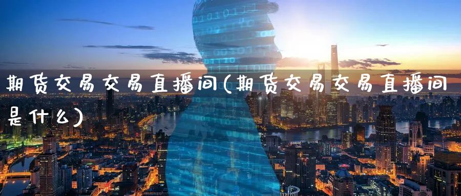 期货交易交易直播间(期货交易交易直播间是什么)_财经直播_第1张_期货财经直播间 期货交易交易直播间(期货交易交易直播间是什么)_https://cj.meihuadianqi.com_财经直播_第1张