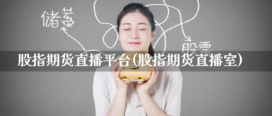 股指期货直播平台(股指期货直播室)_https://cj.meihuadianqi.com_期货财经_第1张