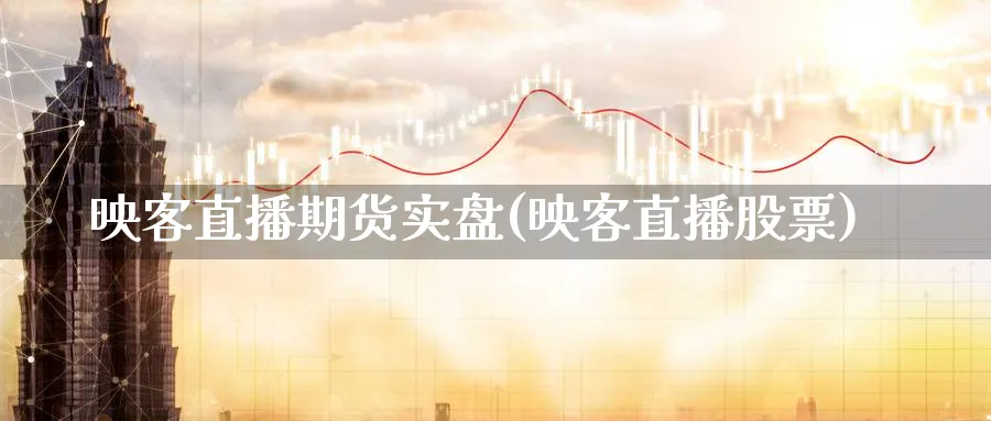 映客直播期货实盘(映客直播股票)_期货财经_第1张_期货财经直播间 映客直播期货实盘(映客直播股票)_https://cj.meihuadianqi.com_期货财经_第1张