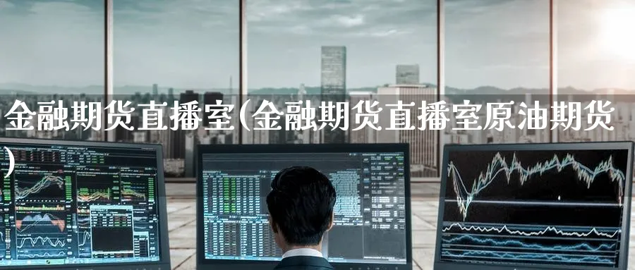 金融期货直播室(金融期货直播室原油期货)_财经分析_第1张_期货财经直播间 金融期货直播室(金融期货直播室原油期货)_https://cj.meihuadianqi.com_财经分析_第1张