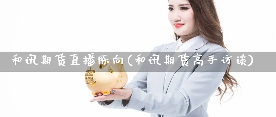 和讯期货直播陈向(和讯期货高手访谈)_https://cj.meihuadianqi.com_财经分析_第1张