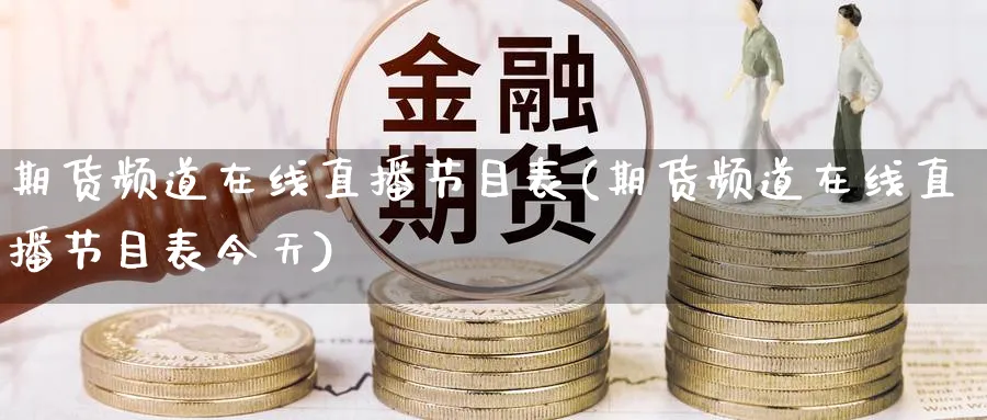期货频道在线直播节目表(期货频道在线直播节目表今天)_财经直播_第1张_期货财经直播间 期货频道在线直播节目表(期货频道在线直播节目表今天)_https://cj.meihuadianqi.com_财经直播_第1张