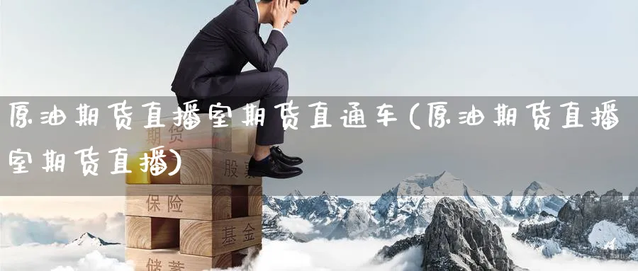 原油期货直播室期货直通车(原油期货直播室期货直播)_https://cj.meihuadianqi.com_财经分析_第1张