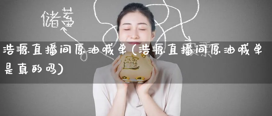 浩源直播间原油喊单(浩源直播间原油喊单是真的吗)_https://cj.meihuadianqi.com_财经分析_第1张