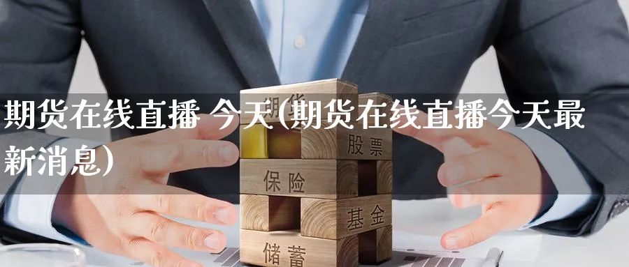 期货在线直播 今天(期货在线直播今天最新消息)_https://cj.meihuadianqi.com_财经直播_第1张